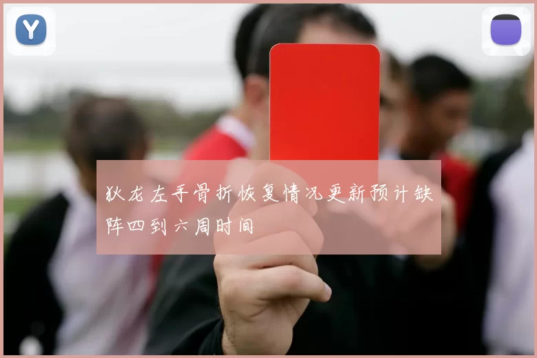 狄龙左手骨折恢复情况更新预计缺阵四到六周时间