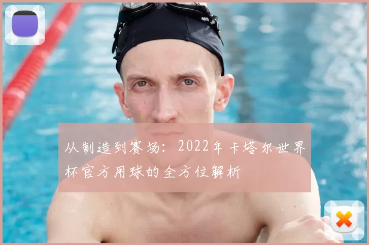 从制造到赛场:2022年卡塔尔世界杯官方用球的全方位解析