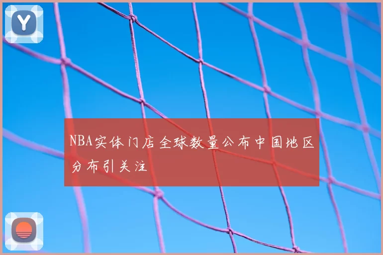 NBA实体门店全球数量公布中国地区分布引关注