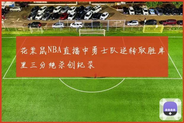 花栗鼠NBA直播中勇士队逆转取胜库里三分绝杀创纪录