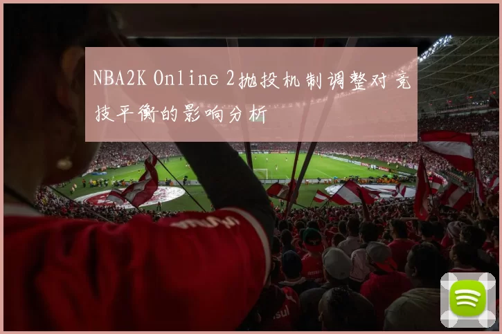 NBA2K Online 2抛投机制调整对竞技平衡的影响分析