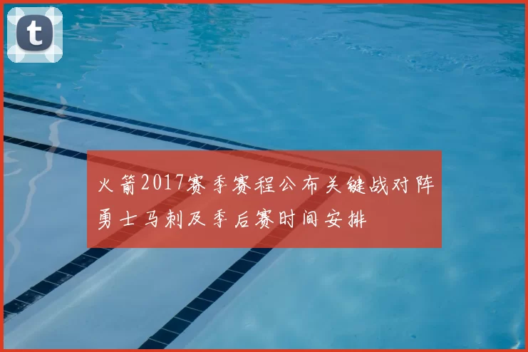 火箭2017赛季赛程公布关键战对阵勇士马刺及季后赛时间安排