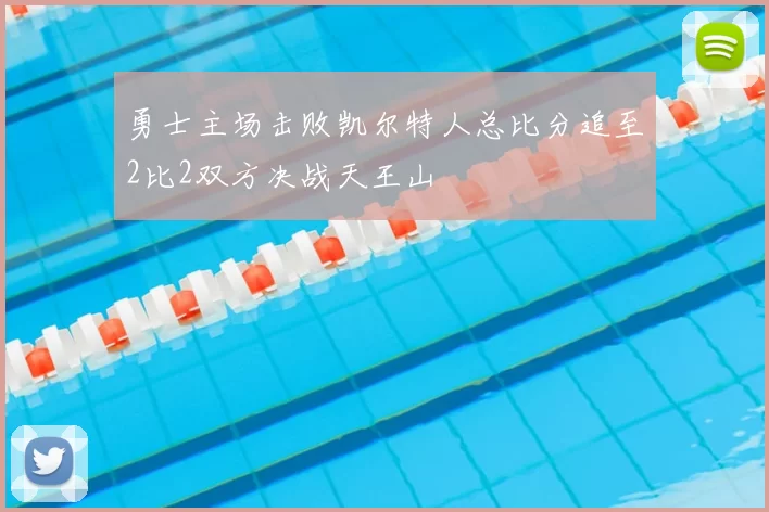 勇士主场击败凯尔特人总比分追至2比2双方决战天王山