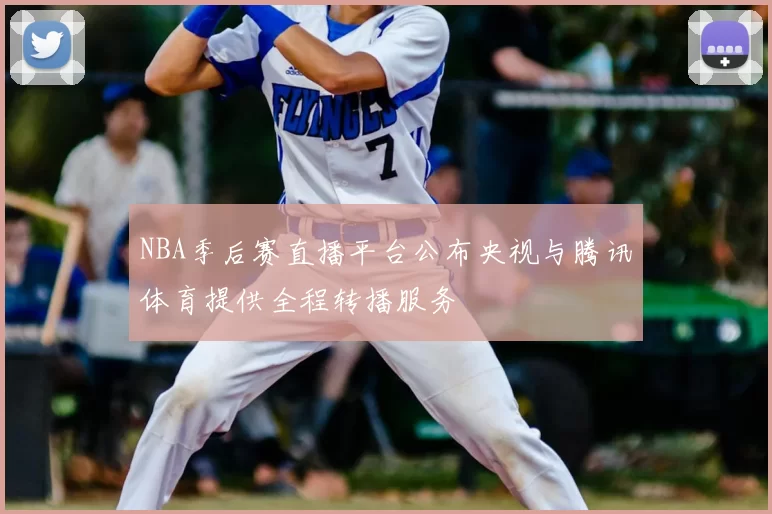 NBA季后赛直播平台公布央视与腾讯体育提供全程转播服务