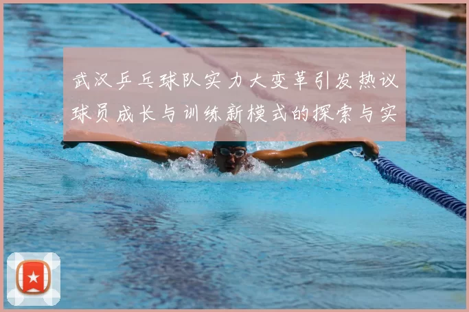 武汉乒乓球队实力大变革引发热议球员成长与训练新模式的探索与实践
