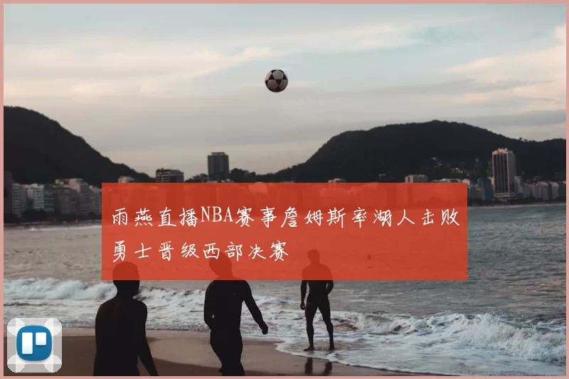 雨燕直播NBA赛事詹姆斯率湖人击败勇士晋级西部决赛