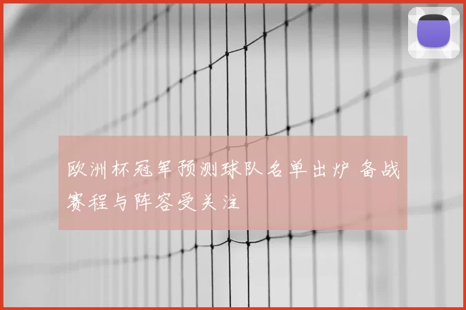 欧洲杯冠军预测球队名单出炉 备战赛程与阵容受关注