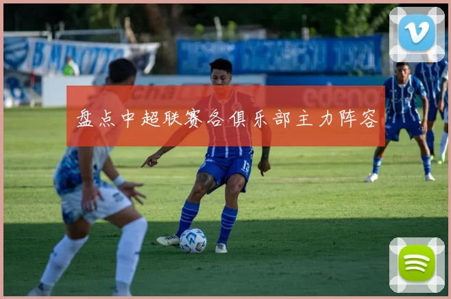 盘点中超联赛各俱乐部主力阵容