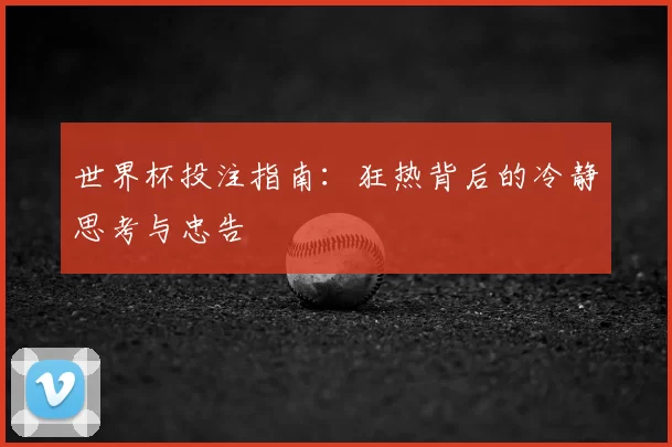 世界杯投注指南:狂热背后的冷静思考与忠告