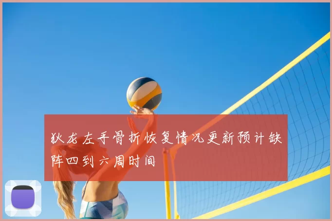 狄龙左手骨折恢复情况更新预计缺阵四到六周时间