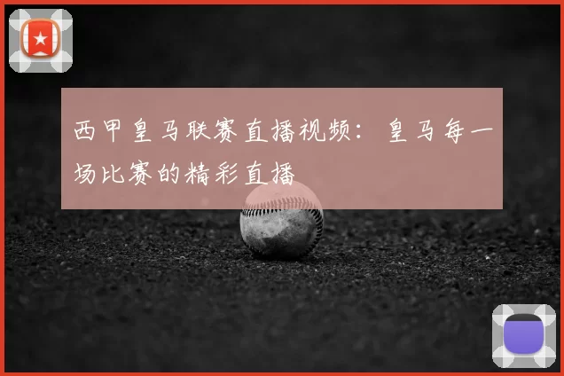 西甲皇马联赛直播视频：皇马每一场比赛的精彩直播
