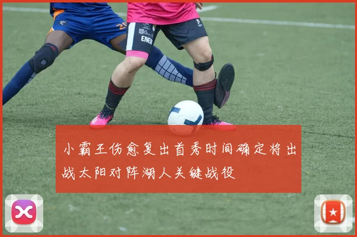 小霸王伤愈复出首秀时间确定将出战太阳对阵湖人关键战役