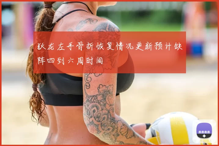 狄龙左手骨折恢复情况更新预计缺阵四到六周时间