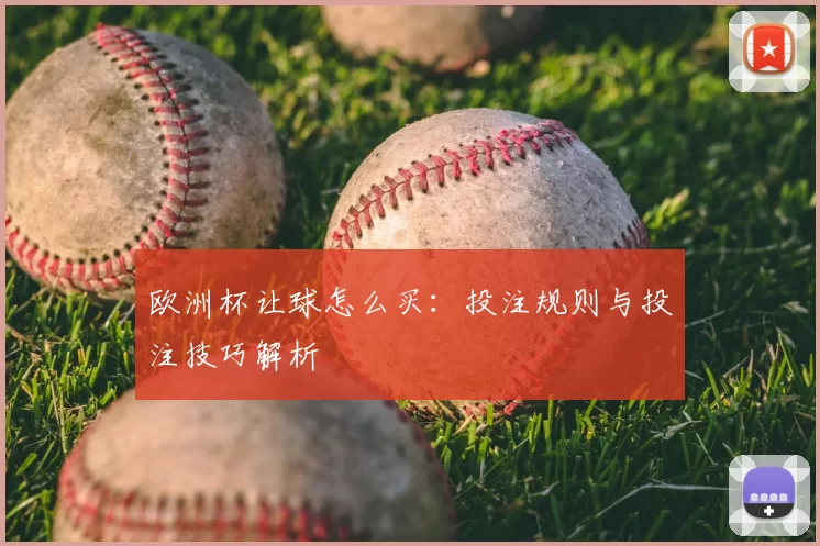 欧洲杯让球怎么买：投注规则与投注技巧解析