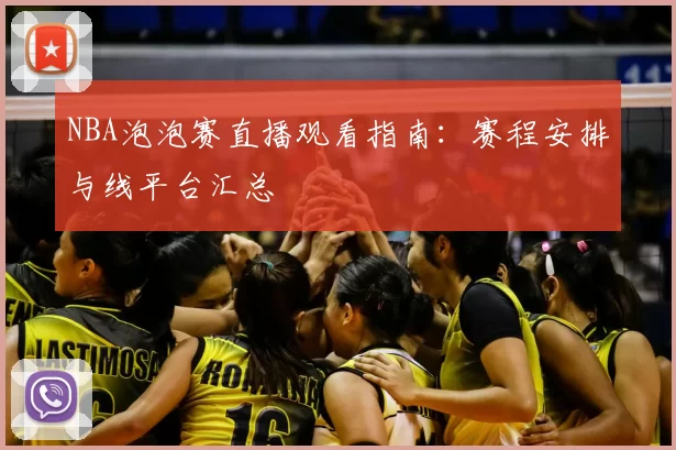 NBA泡泡赛直播观看指南:赛程安排与线平台汇总