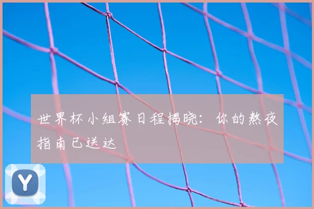 世界杯小组赛日程揭晓：你的熬夜指南已送达