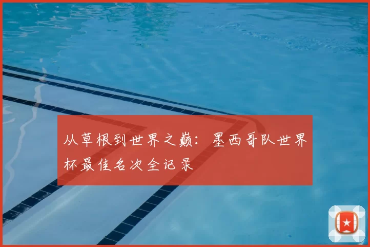 从草根到世界之巅:墨西哥队世界杯最佳名次全记录