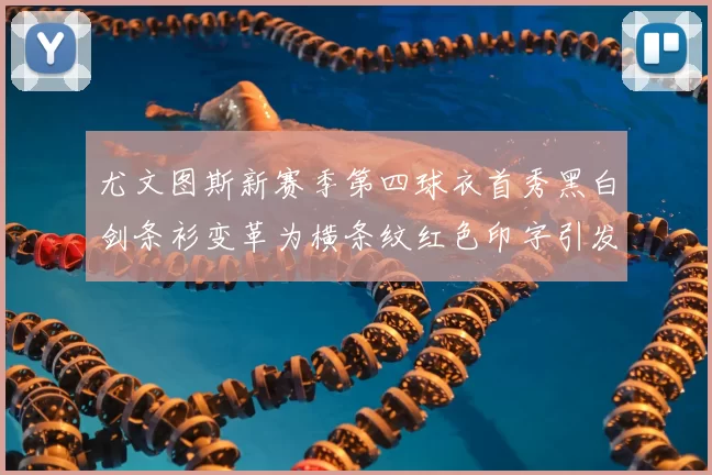 尤文图斯新赛季第四球衣首秀黑白剑条衫变革为横条纹红色印字引发关注