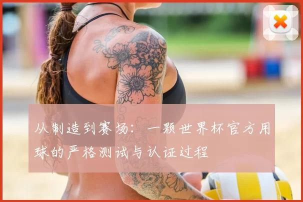 从制造到赛场:一颗世界杯官方用球的严格测试与认证过程