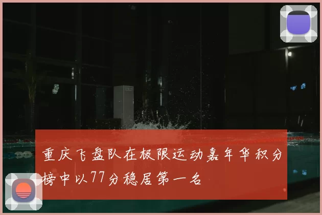 重庆飞盘队在极限运动嘉年华积分榜中以77分稳居第一名