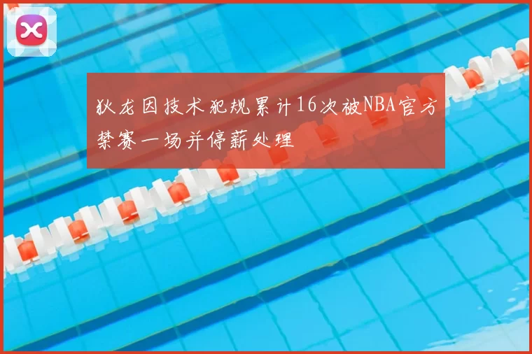 狄龙因技术犯规累计16次被NBA官方禁赛一场并停薪处理