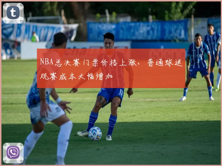 NBA总决赛门票价格上涨，普通球迷观赛成本大幅增加