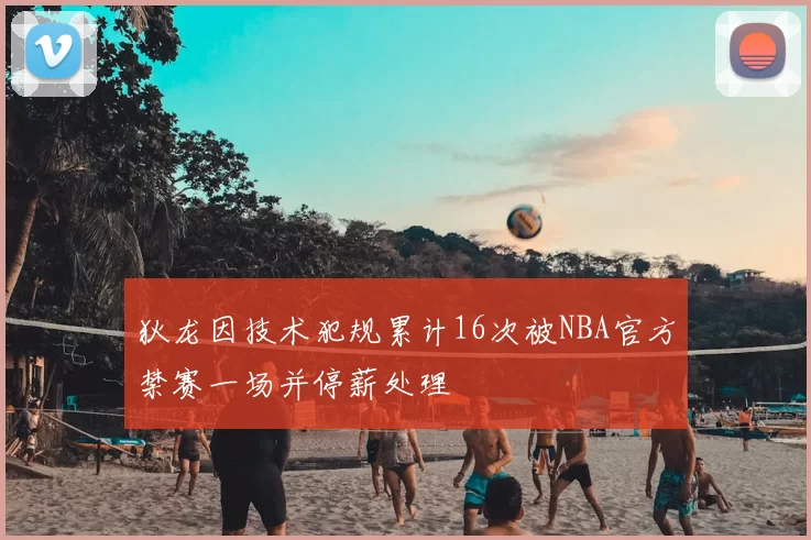 狄龙因技术犯规累计16次被NBA官方禁赛一场并停薪处理