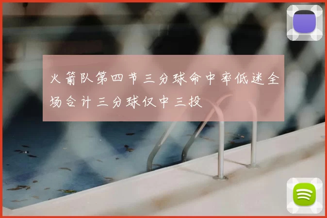 火箭队第四节三分球命中率低迷全场合计三分球仅中三投