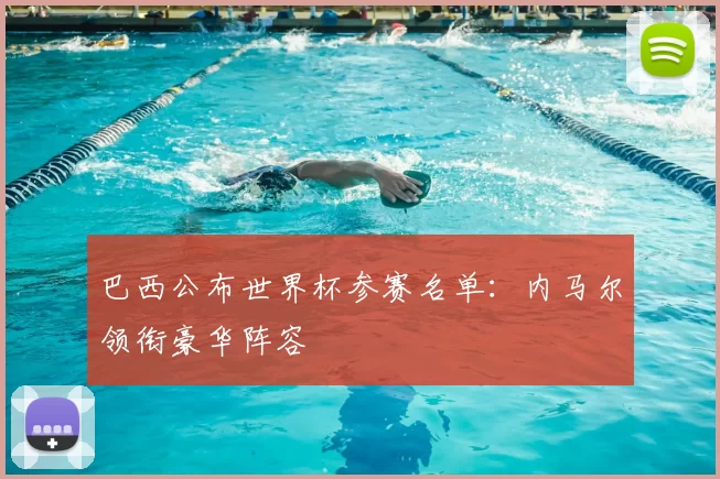 巴西公布世界杯参赛名单:内马尔领衔豪华阵容