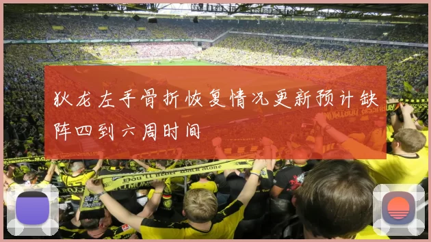 狄龙左手骨折恢复情况更新预计缺阵四到六周时间