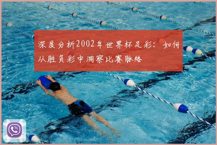 深度分析2002年世界杯足彩:如何从胜负彩中洞察比赛脉络